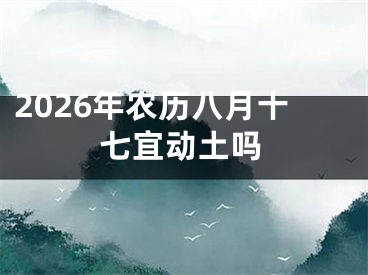2026年农历八月十七宜动土吗