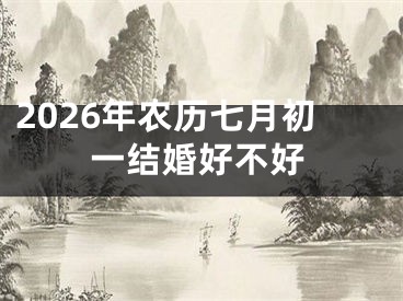 2026年农历七月初一结婚好不好