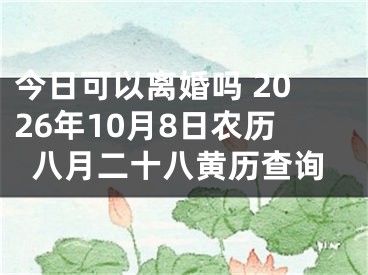 今日可以离婚吗 2026年10月8日农历八月二十八黄历查询