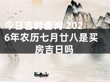 今日吉时查询 2026年农历七月廿八是买房吉日吗