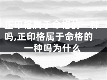 正印格属于命格的一种吗,正印格属于命格的一种吗为什么