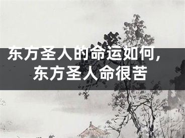 东方圣人的命运如何,东方圣人命很苦