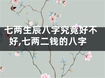 七两生辰八字究竟好不好,七两二钱的八字