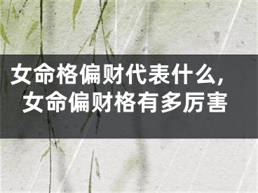 女命格偏财代表什么,女命偏财格有多厉害
