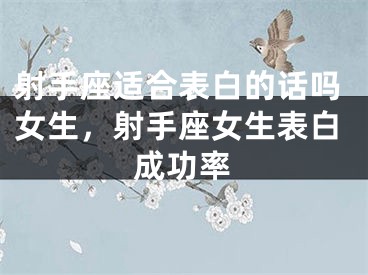 射手座适合表白的话吗女生，射手座女生表白成功率