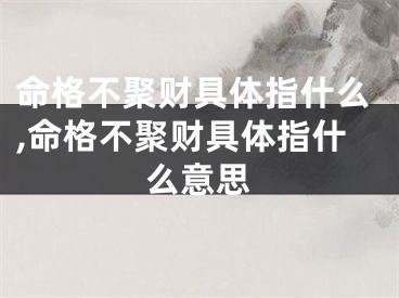 命格不聚财具体指什么,命格不聚财具体指什么意思