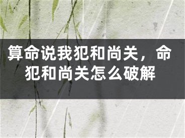 算命说我犯和尚关，命犯和尚关怎么破解