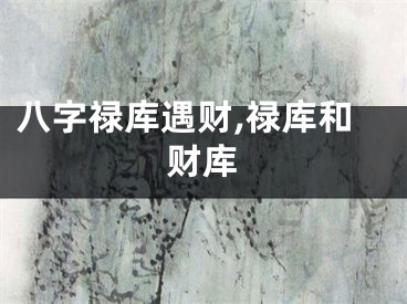 八字禄库遇财,禄库和财库