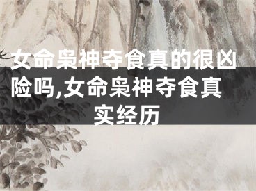 女命枭神夺食真的很凶险吗,女命枭神夺食真实经历