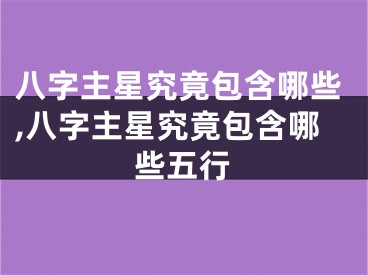 八字主星究竟包含哪些,八字主星究竟包含哪些五行