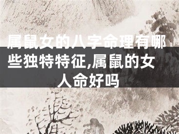 属鼠女的八字命理有哪些独特特征,属鼠的女人命好吗