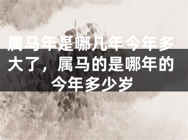 属马年是哪几年今年多大了，属马的是哪年的今年多少岁