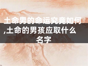 土命男的命运究竟如何,土命的男孩应取什么名字