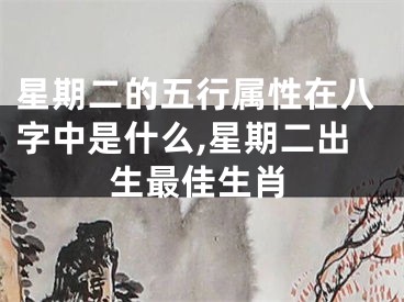 星期二的五行属性在八字中是什么,星期二出生最佳生肖