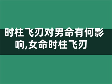 时柱飞刃对男命有何影响,女命时柱飞刃