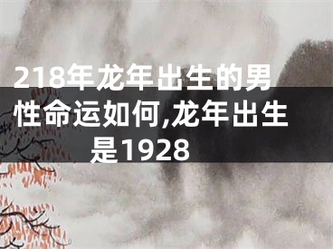 218年龙年出生的男性命运如何,龙年出生是1928
