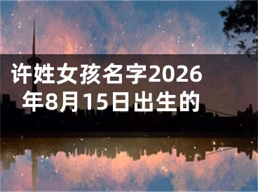 许姓女孩名字2026年8月15日出生的