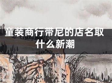 童装商行带尼的店名取什么新潮