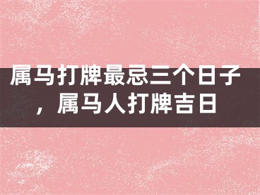 属马打牌最忌三个日子，属马人打牌吉日