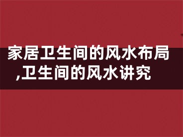 家居卫生间的风水布局,卫生间的风水讲究