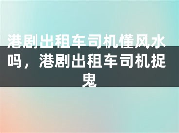 港剧出租车司机懂风水吗，港剧出租车司机捉鬼