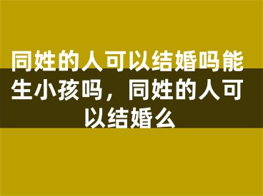 同姓的人可以结婚吗能生小孩吗，同姓的人可以结婚么