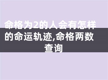 命格为2的人会有怎样的命运轨迹,命格两数查询