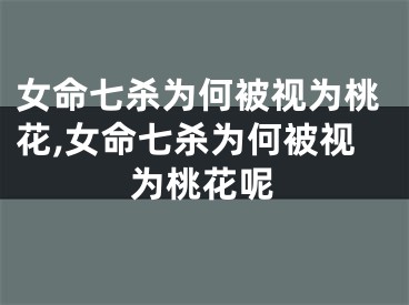 女命七杀为何被视为桃花,女命七杀为何被视为桃花呢
