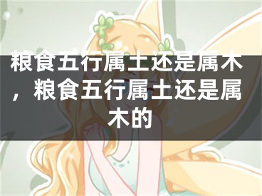 粮食五行属土还是属木，粮食五行属土还是属木的