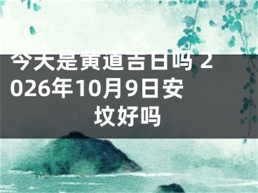今天是黄道吉日吗 2026年10月9日安坟好吗