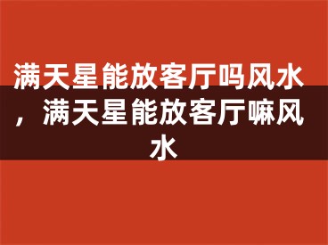 满天星能放客厅吗风水，满天星能放客厅嘛风水
