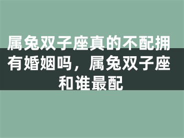 属兔双子座真的不配拥有婚姻吗，属兔双子座和谁最配