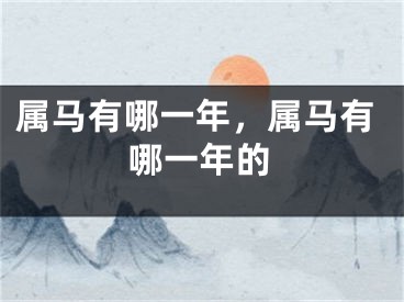 属马有哪一年，属马有哪一年的