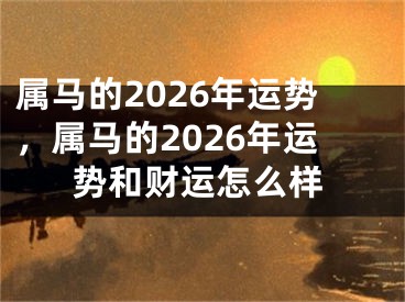属马的2026年运势，属马的2026年运势和财运怎么样