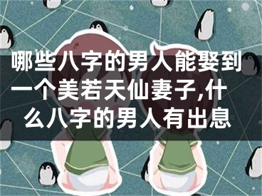 哪些八字的男人能娶到一个美若天仙妻子,什么八字的男人有出息