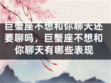 巨蟹座不想和你聊天还要聊吗，巨蟹座不想和你聊天有哪些表现