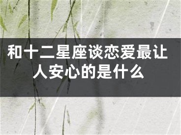 和十二星座谈恋爱最让人安心的是什么