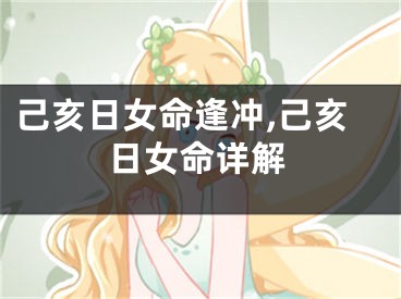 己亥日女命逢冲,己亥日女命详解