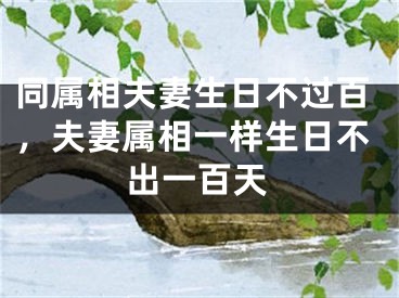 同属相夫妻生日不过百，夫妻属相一样生日不出一百天