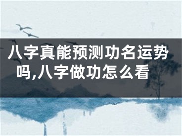 八字真能预测功名运势吗,八字做功怎么看