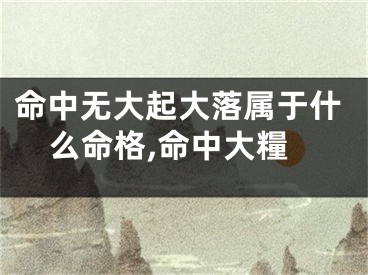 命中无大起大落属于什么命格,命中大糧