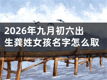 2026年九月初六出生龚姓女孩名字怎么取