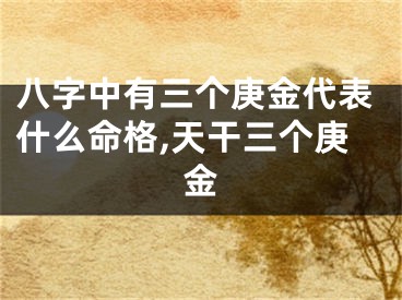 八字中有三个庚金代表什么命格,天干三个庚金