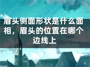 眉头侧面形状是什么面相，眉头的位置在哪个边线上