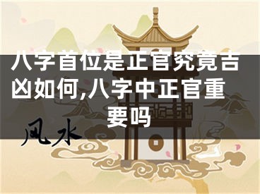 八字首位是正官究竟吉凶如何,八字中正官重要吗