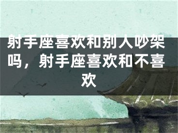 射手座喜欢和别人吵架吗，射手座喜欢和不喜欢
