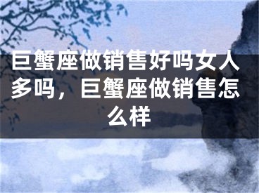 巨蟹座做销售好吗女人多吗，巨蟹座做销售怎么样