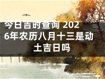 今日吉时查询 2026年农历八月十三是动土吉日吗