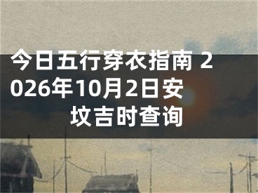 今日五行穿衣指南 2026年10月2日安坟吉时查询