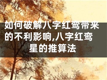 如何破解八字红鸾带来的不利影响,八字红鸾星的推算法